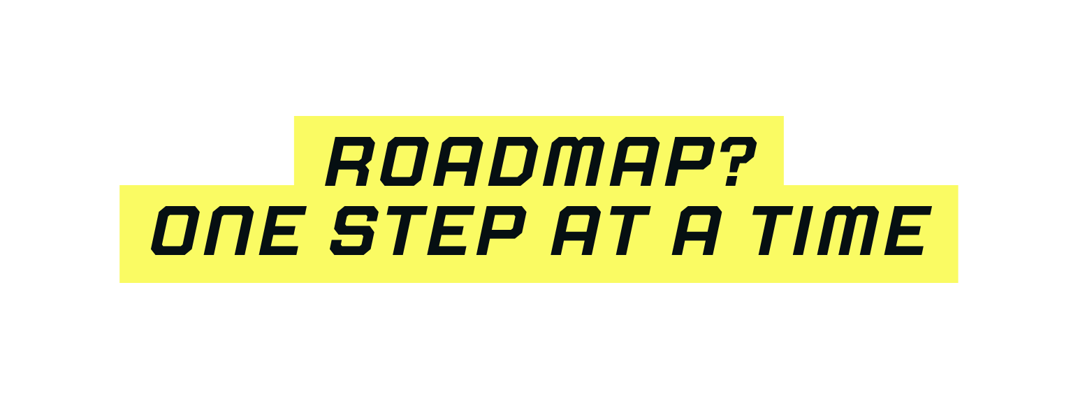 ROADMAP ONE STEP AT A TIME